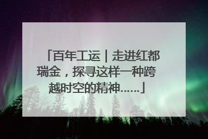 百年工运｜走进红都瑞金，探寻这样一种跨越时空的精神……