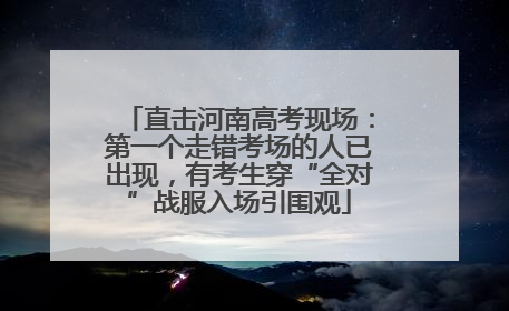 直击河南高考现场：第一个走错考场的人已出现，有考生穿“全对”战服入场引围观