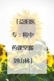 益阳医专：将中药课堂搬到山林