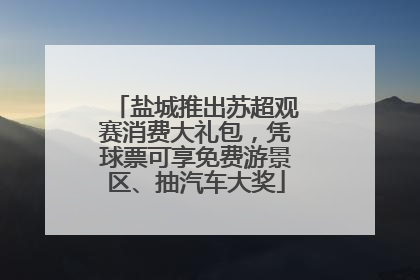 盐城推出苏超观赛消费大礼包，凭球票可享免费游景区、抽汽车大奖