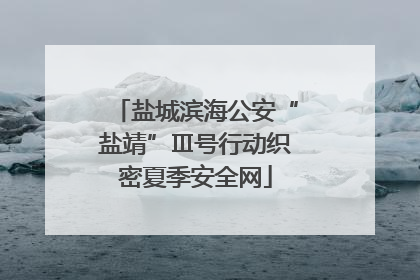 盐城滨海公安“盐靖”Ⅲ号行动织密夏季安全网