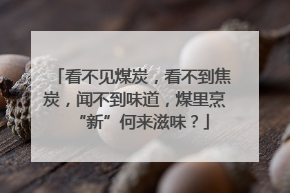看不见煤炭，看不到焦炭，闻不到味道，煤里烹“新”何来滋味？