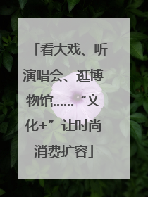 看大戏、听演唱会、逛博物馆……“文化+”让时尚消费扩容