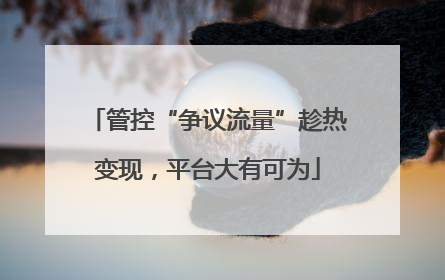 管控“争议流量”趁热变现，平台大有可为
