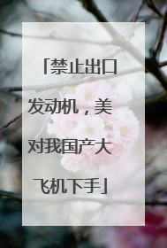 禁止出口发动机，美对我国产大飞机下手