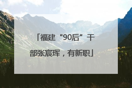 福建“90后”干部张宸珲，有新职