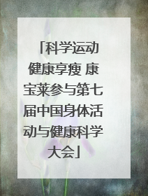 科学运动 健康享瘦 康宝莱参与第七届中国身体活动与健康科学大会