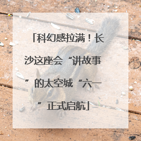 科幻感拉满！长沙这座会“讲故事”的太空城“六一”正式启航