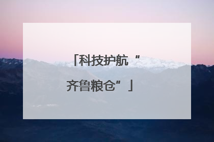 科技护航“齐鲁粮仓”