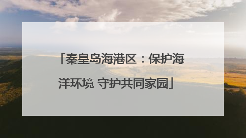 秦皇岛海港区：保护海洋环境 守护共同家园