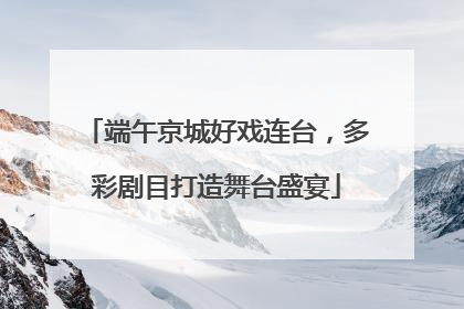 端午京城好戏连台，多彩剧目打造舞台盛宴
