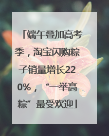 端午叠加高考季，淘宝闪购粽子销量增长220%，“一举高粽”最受欢迎