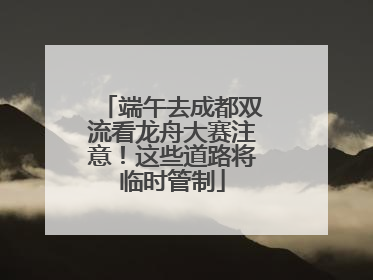 端午去成都双流看龙舟大赛注意！这些道路将临时管制