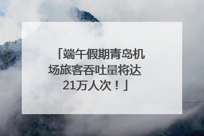 端午假期青岛机场旅客吞吐量将达21万人次！