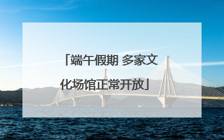 端午假期 多家文化场馆正常开放