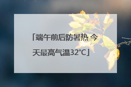 端午前后防暑热 今天最高气温32℃