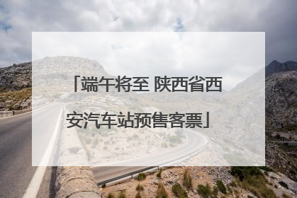 端午将至 陕西省西安汽车站预售客票