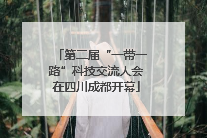 第二届“一带一路”科技交流大会在四川成都开幕