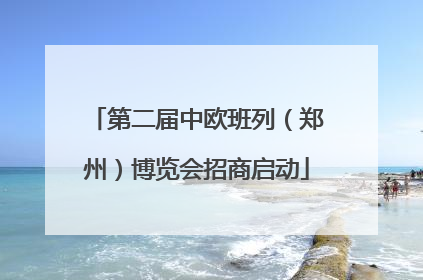 第二届中欧班列（郑州）博览会招商启动
