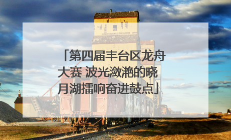 第四届丰台区龙舟大赛 波光潋滟的晓月湖擂响奋进鼓点