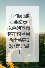 罔顾国际社会谴责 以色列宣布将在约旦河西岸新建22处定居点