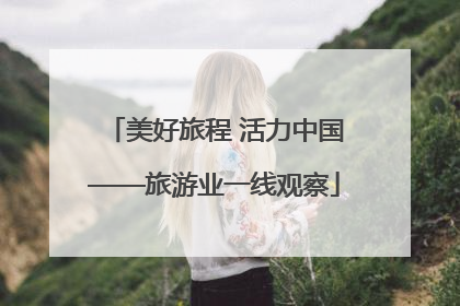 美好旅程 活力中国——旅游业一线观察