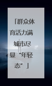 群众体育活力满 城市尽显“年轻态”