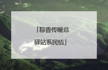 粽香传暖意 驿站系民情