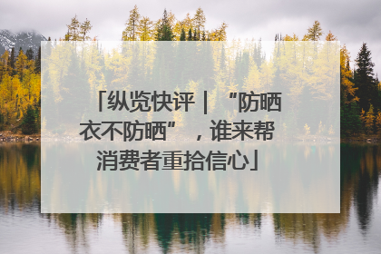 纵览快评｜“防晒衣不防晒”，谁来帮消费者重拾信心