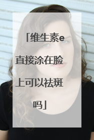 维生素e直接涂在脸上可以祛斑吗