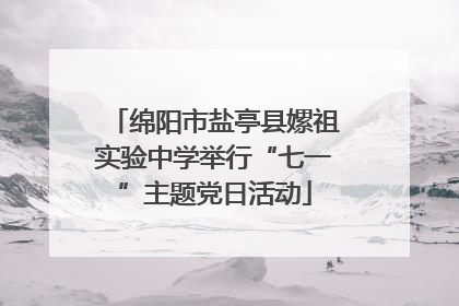 绵阳市盐亭县嫘祖实验中学举行“七一”主题党日活动