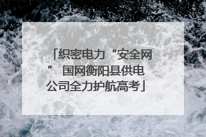 织密电力“安全网” 国网衡阳县供电公司全力护航高考