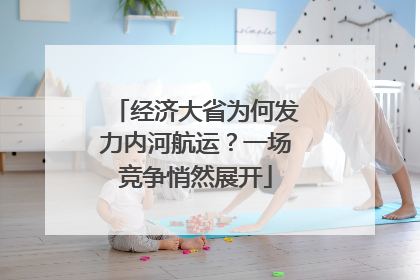 经济大省为何发力内河航运？一场竞争悄然展开