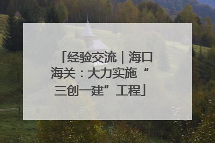 经验交流｜海口海关：大力实施“三创一建”工程