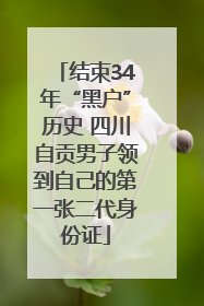 结束34年“黑户”历史 四川自贡男子领到自己的第一张二代身份证