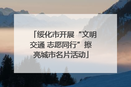 绥化市开展“文明交通 志愿同行”擦亮城市名片活动