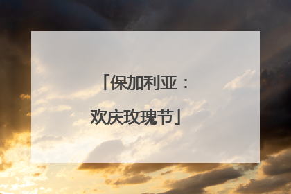 保加利亚：欢庆玫瑰节