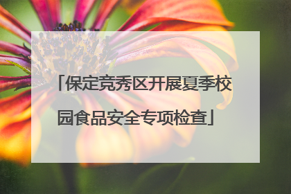 保定竞秀区开展夏季校园食品安全专项检查