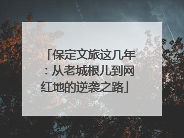 保定文旅这几年：从老城根儿到网红地的逆袭之路