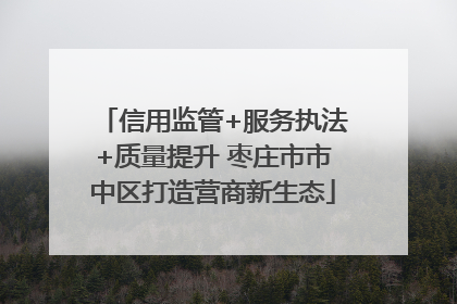 信用监管+服务执法+质量提升 枣庄市市中区打造营商新生态