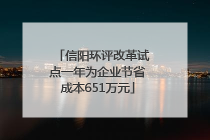 信阳环评改革试点一年为企业节省成本651万元