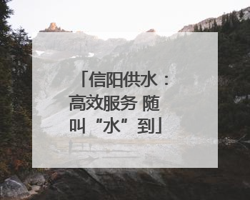 信阳供水：高效服务 随叫“水”到