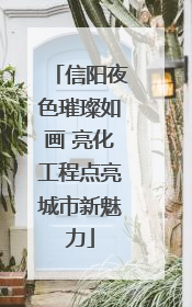 信阳夜色璀璨如画 亮化工程点亮城市新魅力