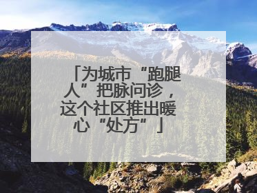 为城市“跑腿人”把脉问诊，这个社区推出暖心“处方”