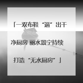 一双布鞋“逼”出干净厨房 丽水景宁持续打造“无水厨房”