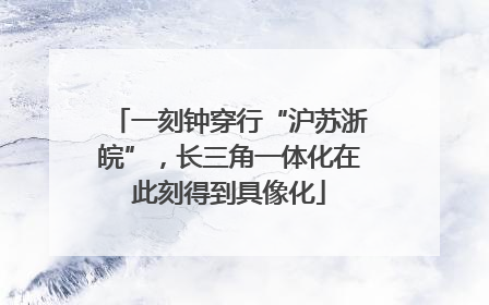 一刻钟穿行“沪苏浙皖”，长三角一体化在此刻得到具像化