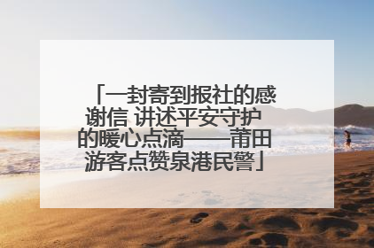 一封寄到报社的感谢信 讲述平安守护的暖心点滴——莆田游客点赞泉港民警