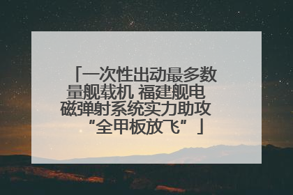 一次性出动最多数量舰载机 福建舰电磁弹射系统实力助攻“全甲板放飞”
