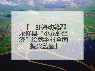 一虾舞动赣鄱 永修县“小龙虾经济”绘就乡村全面振兴蓝图