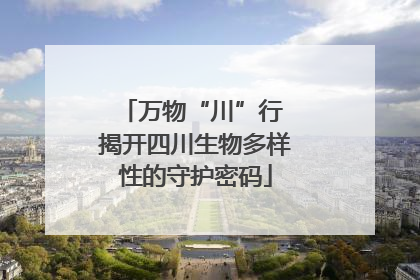 万物“川”行 揭开四川生物多样性的守护密码